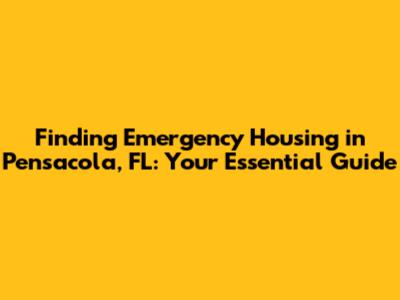 Finding Emergency Housing in Pensacola, FL: Your Essential Guide