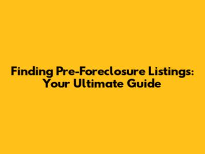 Finding Pre-Foreclosure Listings: Your Ultimate Guide
