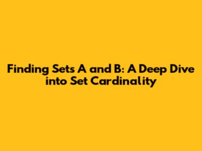 Finding Sets A and B: A Deep Dive into Set Cardinality