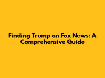 Finding Trump on Fox News: A Comprehensive Guide