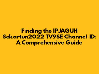 Finding the IPJAGUH Sekartun2022 TV9SE Channel ID: A Comprehensive Guide