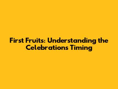 First Fruits: Understanding the Celebration's Timing