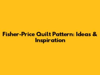 Fisher-Price Quilt Pattern: Ideas & Inspiration