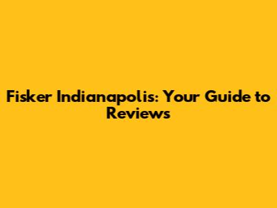 Fisker Indianapolis: Your Guide to Reviews