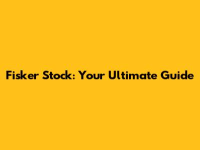 Fisker Stock: Your Ultimate Guide