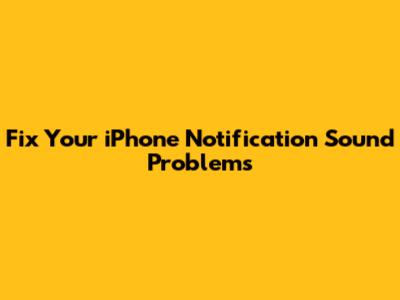 Fix Your iPhone Notification Sound Problems