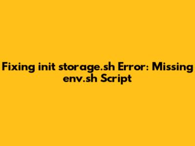Fixing `init_storage.sh` Error: Missing `env.sh` Script