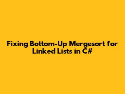 Fixing Bottom-Up Mergesort for Linked Lists in C#
