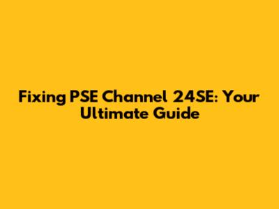 Fixing PSE Channel 24SE: Your Ultimate Guide