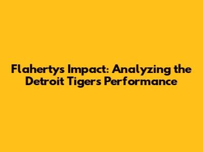 Flaherty's Impact: Analyzing the Detroit Tigers' Performance