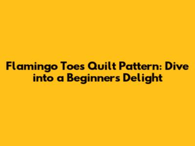 Flamingo Toes Quilt Pattern: Dive into a Beginner's Delight