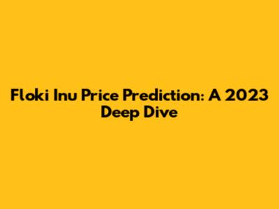 Floki Inu Price Prediction: A 2023 Deep Dive