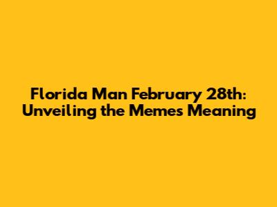 Florida Man February 28th: Unveiling the Meme's Meaning