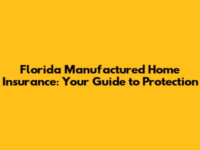 Florida Manufactured Home Insurance: Your Guide to Protection