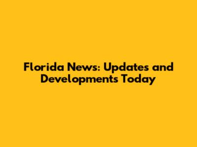 Florida News: Updates and Developments Today