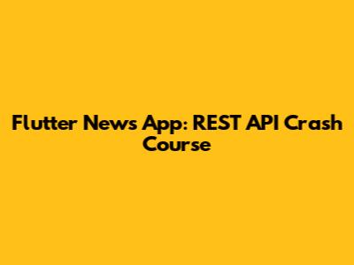 Flutter News App: REST API Crash Course