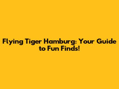 Flying Tiger Hamburg: Your Guide to Fun Finds!