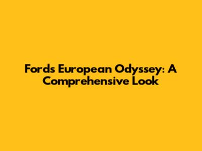 Ford's European Odyssey: A Comprehensive Look