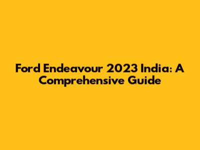 Ford Endeavour 2023 India: A Comprehensive Guide