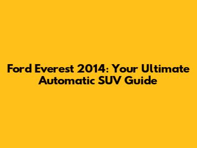Ford Everest 2014: Your Ultimate Automatic SUV Guide