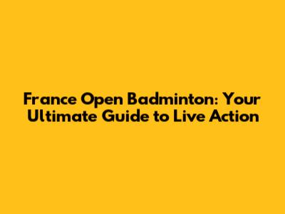 France Open Badminton: Your Ultimate Guide to Live Action