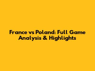 France vs Poland: Full Game Analysis & Highlights