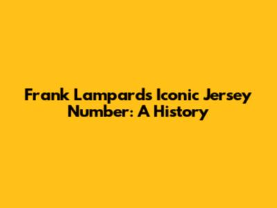 Frank Lampard's Iconic Jersey Number: A History