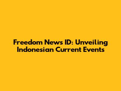 Freedom News ID: Unveiling Indonesian Current Events
