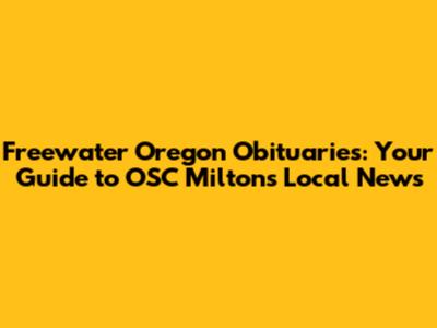 Freewater Oregon Obituaries: Your Guide to OSC Milton's Local News