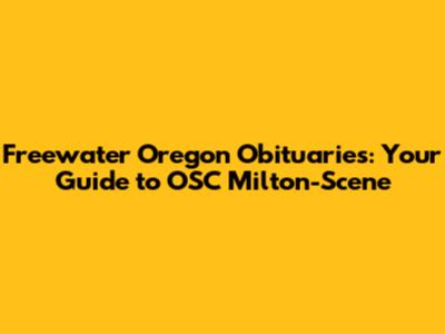 Freewater Oregon Obituaries: Your Guide to OSC Milton-Scene