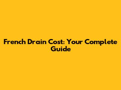 French Drain Cost: Your Complete Guide