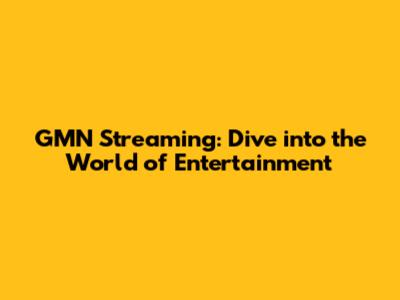GMN Streaming: Dive into the World of Entertainment