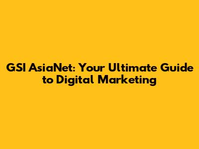 GSI AsiaNet: Your Ultimate Guide to Digital Marketing