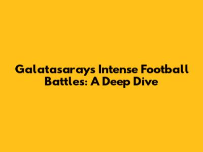 Galatasaray's Intense Football Battles: A Deep Dive