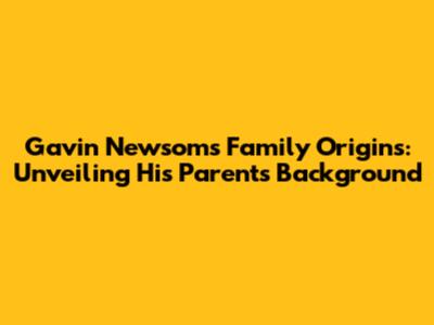 Gavin Newsom's Family Origins: Unveiling His Parents' Background