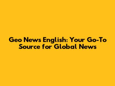 Geo News English: Your Go-To Source for Global News