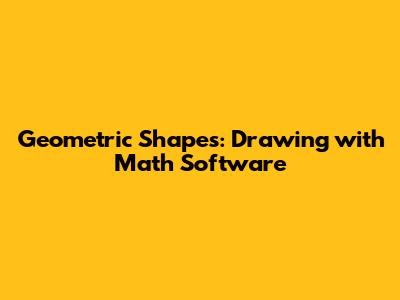 Geometric Shapes: Drawing with Math Software