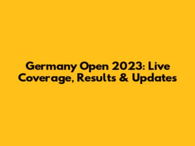 Germany Open 2023: Live Coverage, Results & Updates