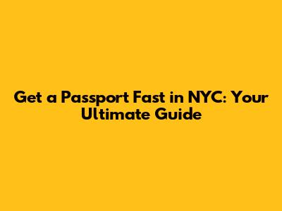 Get a Passport Fast in NYC: Your Ultimate Guide