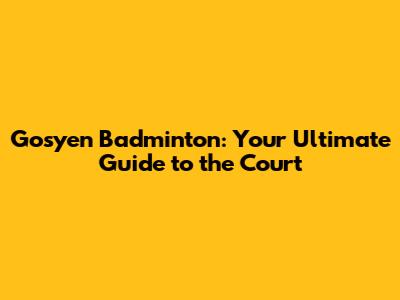 Gosyen Badminton: Your Ultimate Guide to the Court