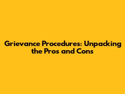 Grievance Procedures: Unpacking the Pros and Cons