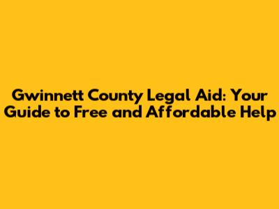 Gwinnett County Legal Aid: Your Guide to Free and Affordable Help