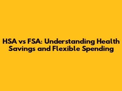 HSA vs FSA: Understanding Health Savings and Flexible Spending