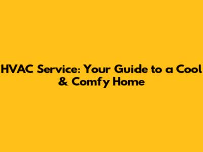 HVAC Service: Your Guide to a Cool & Comfy Home