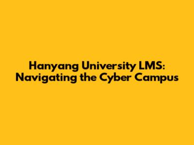 Hanyang University LMS: Navigating the Cyber Campus