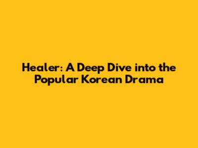 Healer: A Deep Dive into the Popular Korean Drama