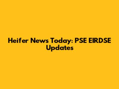 Heifer News Today: PSE EIRDSE Updates