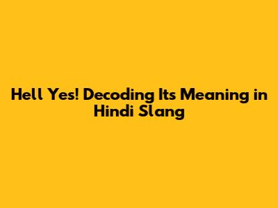 Hell Yes! Decoding Its Meaning in Hindi Slang