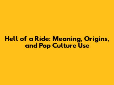 Hell of a Ride: Meaning, Origins, and Pop Culture Use