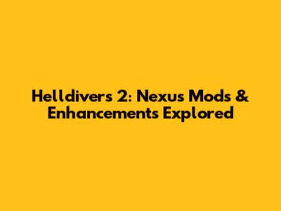 Helldivers 2: Nexus Mods & Enhancements Explored
